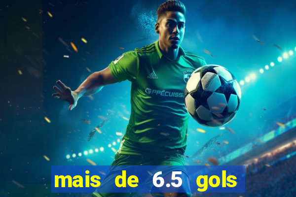mais de 6.5 gols o que significa